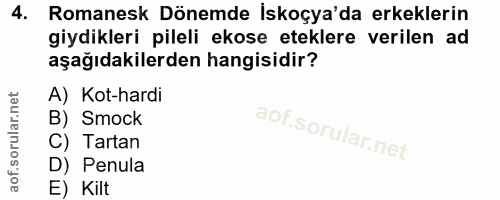 4. soru: Romanesk Dönemde İskoçya'da erkeklerin giydikleri pileli ekose eteklere verilen ad aşağıdakilerden hangisidir? A) Kot…