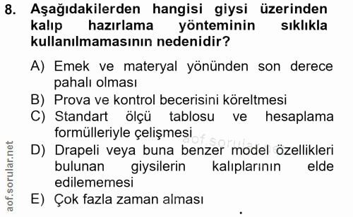 8. soru: Aşağıdakilerden hangisi giysi üzerinden kalıp hazırlama yönteminin sıklıkla kullanılmamasının nedenidir? A) Emek ve m…