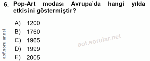 6. soru: Pop-Art modası Avrupa'da hangi yılda etkisini göstermiştir? A) 1200 B) 1760 C) 1965 D) 1999 E) 2005