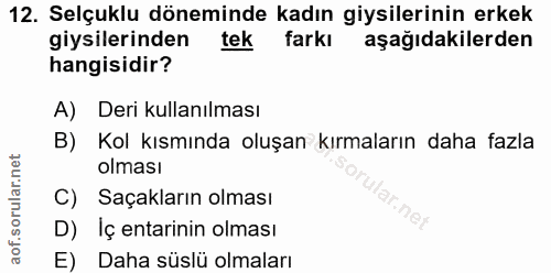 12. soru: Selçuklu döneminde kadın giysilerinin erkek giysilerinden tek farkı aşağıdakilerden hangisidir? A) Deri kullanılması…