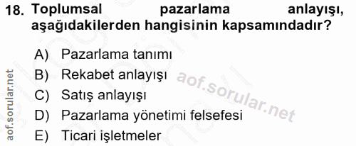 18. soru: Toplumsal pazarlama anlayışı, aşağıdakilerden hangisinin kapsamındadır? A) Pazarlama tanımı B) Rekabet anlayışı aof C…