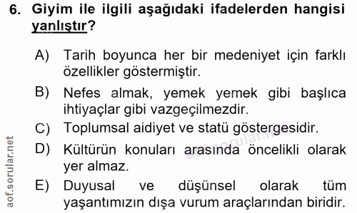 6. soru: Giyim ile ilgili aşağıdaki ifadelerden hangisi yanlıştır? A) Tarih boyunca her bir medeniyet için farklı özellikler g…