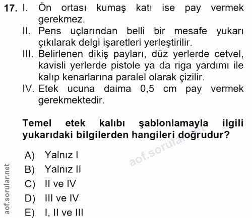 17. soru: I. Ön ortası kumaş katı ise pay vermek gerekmez. II. Pens uçlarından belli bir mesafe yukarı çıkılarak delgi işaretle…