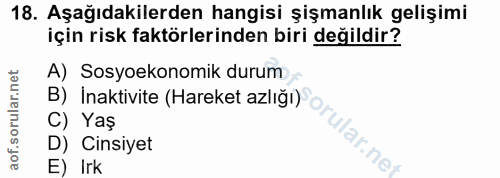 18. soru: Aşağıdakilerden hangisi şişmanlık gelişimi için risk faktörlerinden biri değildir? A) Sosyoekonomik durum C) Yaş D) C…