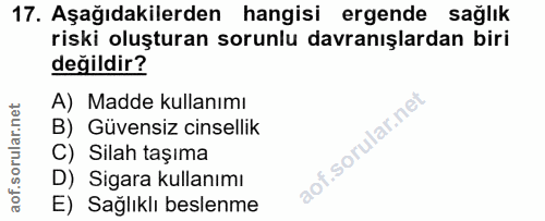 17. soru: Aşağıdakilerden hangisi ergende sağlık riski oluşturan sorunlu davranışlardan biri değildir? A) Madde kullanımı B) Gü…