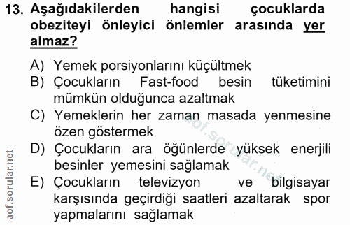 13. soru: Aşağıdakilerden hangisi çocuklarda obeziteyi önleyici önlemler arasında yer almaz? A) Yemek porsiyonlarını küçültmek…