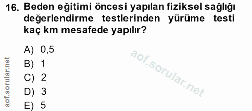 16. soru: Beden eğitimi öncesi yapılan fiziksel sağlığı değerlendirme testlerinden yürüme testi kaç km mesafede yapılır? A) 0,5…
