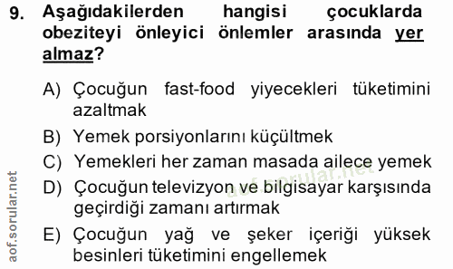 9. soru: Aşağıdakilerden hangisi çocuklarda obeziteyi önleyici önlemler arasında yer almaz? A) Çocuğun fast-food yiyecekleri t…