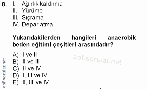 8. soru: I. Ağırlık kaldırma II. Yürüme III. Sıçrama IV. Depar atma Yukarıdakilerden hangileri anaerobik beden eğitimi çeşitle…