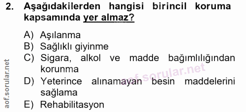 2. soru: Aşağıdakilerden hangisi birincil koruma kapsamında yer almaz? A) Aşılanma B) Sağlıklı giyinme C) Sigara, alkol ve mad…