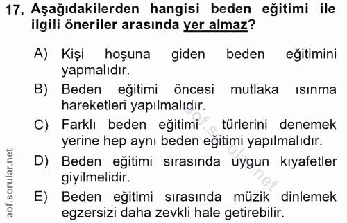 17. soru: Aşağıdakilerden hangisi beden eğitimi ile ilgili öneriler arasında yer almaz? A) Kişi hoşuna giden beden eğitimini ya…