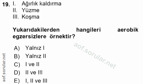 19. soru: 1 Ağırlık kaldırma Il. Yüzme III. Koşma Yukarıdakilerden hangileri aerobik egzersizlere örnektir? A) Yalnız l B) Yaln…