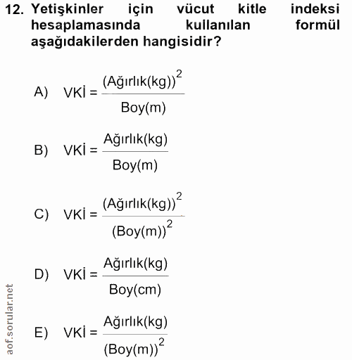 12. soru: Yetişkinler için vücut kitle indeksi hesaplamasında kullanılan formül aşağıdakilerden hangisidir? A) VKİ = (Ağırlık(k…