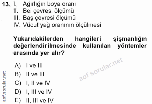 13. soru: 1. Ağırlığın boya oranı Il. Bel çevresi ölçümü III. Baş çevresi ölçümü IV. Vücut yağ oranının ölçülmesi Yukarıdakiler…