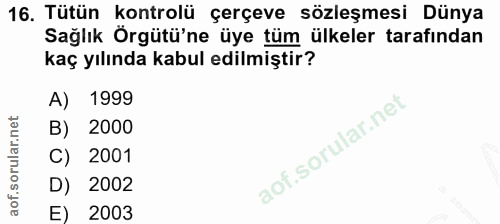 16. soru: Tütün kontrolü çerçeve sözleşmesi Dünya Sağlık Örgütü'ne üye tüm ülkeler tarafından kaç yılında kabul edilmiştir? A)…