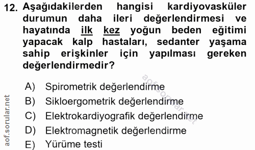 12. soru: Aşağıdakilerden hangisi kardiyovasküler durumun daha ileri değerlendirmesi ve hayatında ilk kez yoğun beden eğitimi y…
