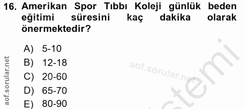 16. soru: Amerikan Spor Tıbbı Koleji günlük beden eğitimi süresini kaç dakika olarak önermektedir? A) 5-10 B) 12-18 aof.sorular…