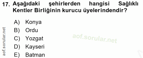 17. soru: Aşağıdaki şehirlerden hangisi Sağlıklı Kentler Birliğinin kurucu üyelerindendir? A) Konya B) Ordu C) Yozgat D) Kayser…