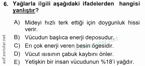 6. soru: Yağlarla ilgili aşağıdaki ifadelerden hangisi yanlıştır? A) Mideyi hızlı terk ettiği için doygunluk hissi verir. B) V…