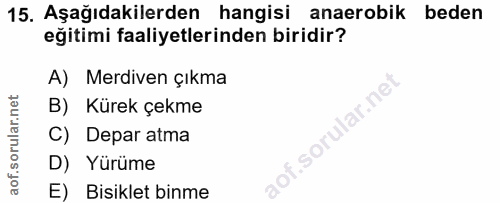 15. soru: Aşağıdakilerden hangisi anaerobik beden eğitimi faaliyetlerinden biridir? A) Merdiven çıkma B) Kürek çekme C) Depar a…