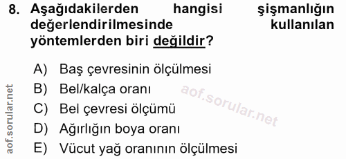 8. soru: Aşağıdakilerden hangisi şişmanlığın değerlendirilmesinde kullanılan yöntemlerden biri değildir? A) Baş çevresinin ölç…