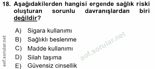 18. soru: Aşağıdakilerden hangisi ergende sağlık riski oluşturan sorunlu davranışlardan biri değildir? A) Sigara kullanımı B) S…