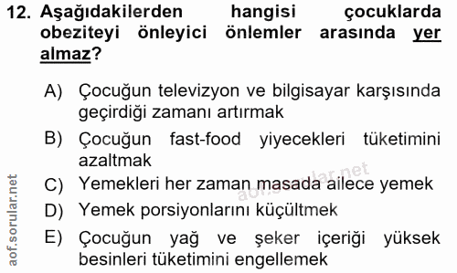 12. soru: Aşağıdakilerden hangisi çocuklarda obeziteyi önleyici önlemler arasinda yer almaz? A) Çocuğun televizyon ve bilgisaya…