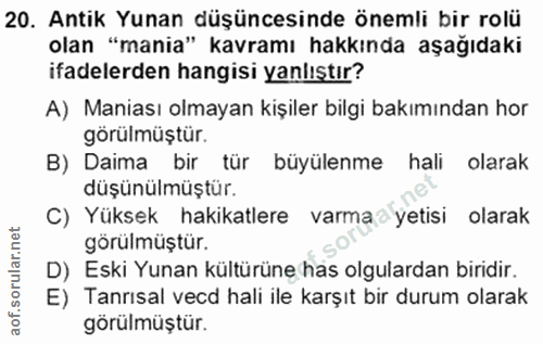 20. soru: Antik Yunan düşüncesinde önemli bir rolü olan "mania" kavramı hakkında aşağıdaki ifadelerden hangisi yanlıştır? A) Ma…