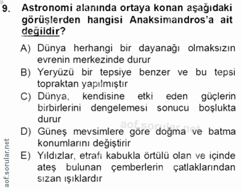9. soru: Astronomi alanında ortaya konan aşağıdaki görüşlerden hangisi Anaksimandros'a ait değildir? A) Dünya herhangi bir day…