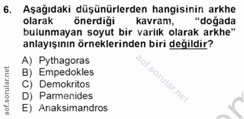 6. soru: Aşağıdaki düşünürlerden hangisinin arkhe olarak önerdiği kavram, "doğada bulunmayan soyut bir varlık olarak arkhe" an…
