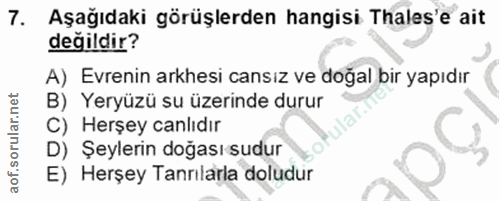 7. soru: Aşağıdaki görüşlerden hangisi Thales'e ait değildir? A) Evrenin arkhesi cansız ve doğal bir yapıdır B) Yeryüzü su üze…