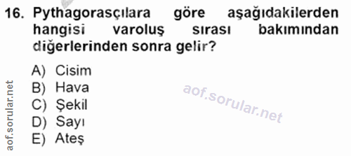 16. soru: Pythagorasçılara göre aşağıdakilerden hangisi varoluş sırasi bakımından diğerlerinden sonra gelir? A) Cisim B) Hava C…