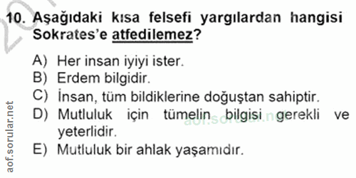 10. soru: Aşağıdaki kısa felsefi yargılardan hangisi Sokrates'e atfedilemez? A) Her insan iyiyi ister. B) Erdem bilgidir. C) In…