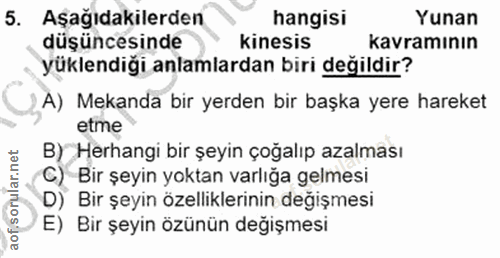 5. soru: Aşağıdakilerden hangisi Yunan düşüncesinde kinesis kavramının yüklendiği anlamlardan biri değildir? A) Mekanda bir ye…