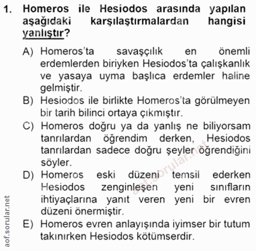 1. soru: Homeros ile Hesiodos arasında yapılan aşağıdaki karşılaştırmalardan hangisi yanlıştır? A) Homeros'ta savaşçılik en ön…