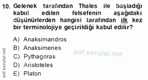 10. soru: Gelenek tarafindan Thales ile başladığı kabul edilen felsefenin aşağıdaki düşünürlerden hangisi tarafından ilk kez bi…