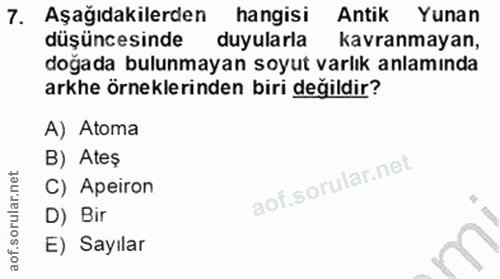7. soru: Aşağıdakilerden hangisi Antik Yunan düşüncesinde duyularla kavranmayan, doğada bulunmayan soyut varlık anlamında arkh…