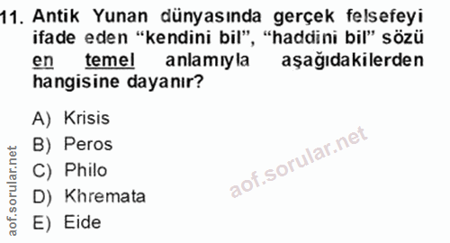 11. soru: Antik Yunan dünyasında gerçek felsefeyi ifade eden "kendini bil", "haddini bil" sözü en temel anlamıyla aşağıdakilerd…