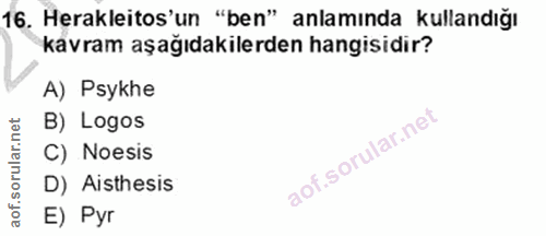 16. soru: Herakleitos'un "ben" anlamında kullandığı kavram aşağıdakilerden hangisidir? A) Psykhe B) Logos C) Noesis D) Aisthesi…