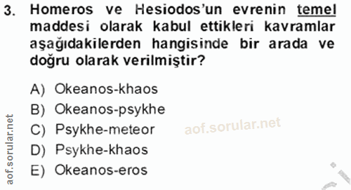 3. soru: Homeros ve Hesiodos'un evrenin teme! maddesi olarak kabul ettikleri kavramlar aşağıdakilerden hangisinde bir arada ve…