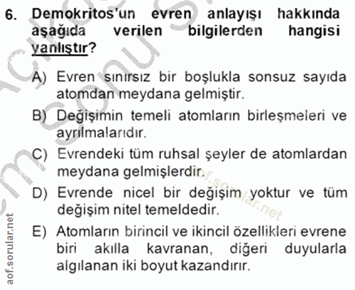 6. soru: Demokritos'un evren anlayışı hakkinda aşağıda verilen bilgilerden hangisi yanlıştır? A) Evren sınırsız bir boşlukla s…