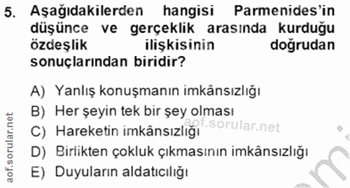 5. soru: Aşağıdakilerden hangisi Parmenides'in düşünce ve gerçeklik arasında kurduğu özdeşlik ilişkisinin dogrudan sonuçlarınd…