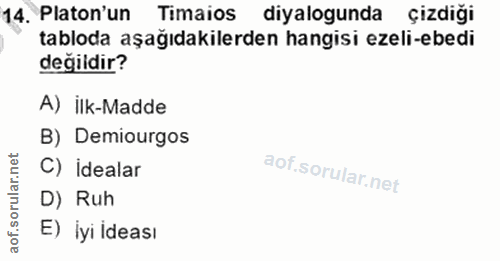 14. soru: Platon'un Timaios diyalogunda çizdiği tabloda aşağıdakilerden hangisi ezeli-ebedi değildir? A) ilk-Madde B) Demiourgo…