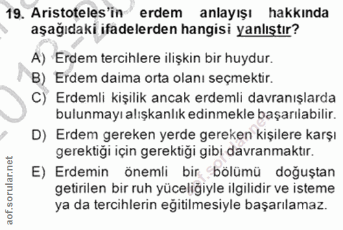19. soru: Aristoteles'in erdem anlayışı hakkında aşağıdaki ifadelerden hangisi yanlıştır? A) Erdem tercihlere ilişkin bir huydu…