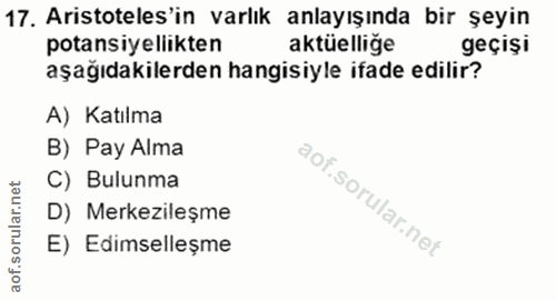17. soru: Aristoteles'in varlık anlayışında bir şeyin potansiyellikten aktüelliğe geçişi aşağıdakilerden hangisiyle ifade edili…