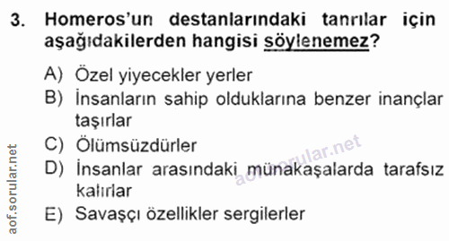 3. soru: Homeros'un destanlarındaki tanrılar için aşağıdakilerden hangisi söylenemez? A) Özel yiyecekler yerler B) İnsanların…