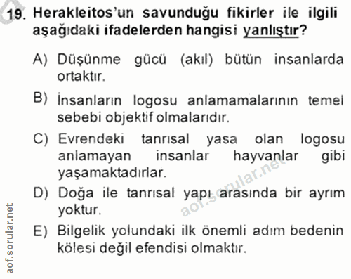 19. soru: Herakleitos'un savunduğu fikirler ile ilgili aşağıdaki ifadelerden hangisi yanlıştır? A) Düşünme gücü (akıl) bütün in…