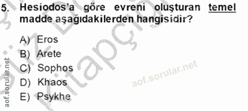 5. soru: Hesiodos'a göre evreni oluşturan temel madde aşağıdakilerden hangisidir? A) Eros B) Arete C) Sophos D) Khaos E) Psykhe