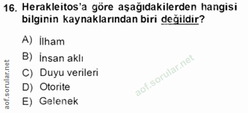 16. soru: Herakleitos'a göre aşağıdakilerden hangisi bilginin kaynaklarından biri değildir? A) ilham B) insan aklı C) Duyu veri…