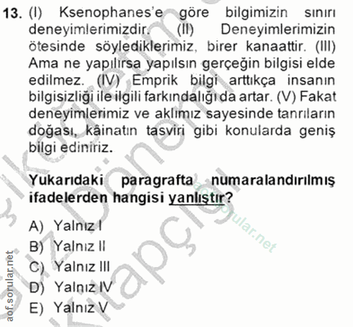 13. soru: (I) Ksenophanes'e göre bilgimizin SInırı deneyimlerimizdir. (II) Deneyimlerimizin ötesinde söylediklerimiz, birer kan…